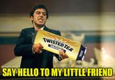 TWISTED TEA ORIGI SAY HELLO TO MY LITTLE FRIEND ORIGINAL