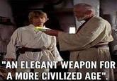 "AN ELEGANT WEAPON FOR A MORE CIVILIZED AGE".