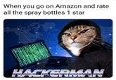 When you go on Amazon and rate all the spray bottles 1 star HACKERMAN 20-40 7444 AH