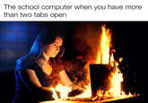 The school computer when you have more than two tabs open