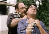 Daylight saving time Me, trying to sleep well and feel healthy