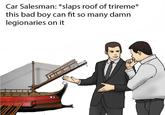 Car Salesman: *slaps roof of trireme* this bad boy can fit so many damn legionaries on it