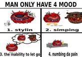 MAN ONLY HAVE 4 MOOD no can i have 1 soul? 1. stylin 2. simping 3. the inability to let go 4. numbing da pain