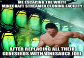 ME ESCAPING THE WHITE MINECRAFT STREAMER CLONING FACILITY AFTER REPLACING ALL THEIR GENESEEDS WITH VINESAUCE JOEL imgfp.com