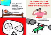 IF YOU GO TO THE GYM YOU Man, I don't feel like ARE FATPHOBIC working out today, maybe tomorrow. Yeeaahhh m---------- Voungfloarvent.ifunmy