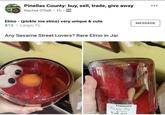 Pinellas County: buy, sell, trade, give away Rachel O'Dell • 1h · A Elmo - (pickle me elmo) very unique & cute MESSAGE $10 Largo, FL Any Sesame Street Lovers? Rare Elmo in Jar Treasure Pickle Me Elmo $10.00