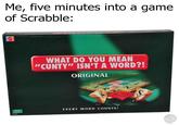 Me, five minutes into a game of Scrabble: WHAT DO YOU MEAN "CUNTY" ISN'T A WORD?! ORIGINAL TRIPLE WORD EVERY WORD COUNTS! AGE PAS 1-4 $1263 BFUK