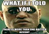 WHAT IFI TOLD YOU THERE IS MORE THAN ONE BRITISH ACCENT memegenerator.net
