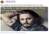Tattoos *** @TheDailyTattoos •.. My body is my journal and my tattoos are my story "My body is my journal, and my tattoos are my story." Johnny (Depp 8:43 AM · Oct 27, 2013 · Twitter Web Client