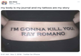 jim time @jim_time ... my body is my journal and my tattoos are my story I'M GONNA KILL YOU, RAY ROMANO 5:47 AM · Nov 7, 2016 · Twitter for iPhone
