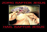 ZOMG RAPTOR JESUS HAIL RAPTOR JESUS