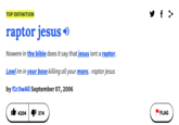 y f > TOP DEFINITION raptor jesus o Nowere in the bible does it say that jesus isnt a raptor. Lawl im in your base killing all your mans. -raptor jesus by f1r3wAll September 07, 2006 4204 I 374 FLAG
