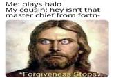 Me: plays halo My cousin: hey isn't that master chief from fortn- *Forgiveness Stops