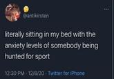 @antikirsten literally sitting in my bed with the anxiety levels of somebody being hunted for sport 12:30 PM · 12/8/20 · Twitter for iPhone Organism World Happy Font