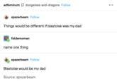 if blastoise was my dad things would be different adfeminum dungarees-and-dragons Follow ••. spazerbeam Follow Things would be different if blastoise was my dad fatdemoman name one thing spazerbeam Follow Blastoise would be my dad Source: spazerbeam