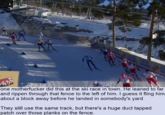LECGMENERS CEMICR T LER 7ZE LIRLITA DLONITRS LIGH WIT AOP one m----------- did this at the ski race in town. He leaned to far and rippen through that fence to the left of him. I guess it fling him about a block away before he landed in somebody's yard They still use the same track, but there's a huge duct tapped patch over those planks on the fence.