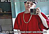 Mf's be like "you already know" Like why don't you tryalready knowin' some bitches bruh @shirtlessgatorade
