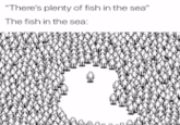 "There's plenty of fish in the sea" The fish in the sea: