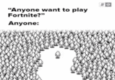 "Anyone want to play Fortnite?" Anyone: