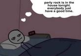 party rock is in the house tonight. everybody just have a good time. 2.39