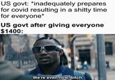 US govt: *inadequately prepares for covid resulting in a s----- time for everyone* US govt after giving everyone $1400: We're even now, bitch.