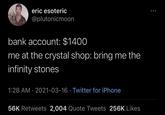 eric esoteric @plutonicmoon bank account: $1400 me at the crystal shop: bring me the infinity stones 1:28 AM · 2021-03-16 · Twitter for iPhone 56K Retweets 2,004 Quote Tweets 256K Likes
