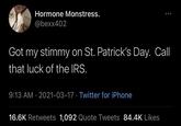 Hormone Monstress. @bexx402 Got my stimmy on St. Patrick's Day. Call that luck of the IRS. 9:13 AM · 2021-03-17 · Twitter for iPhone 16.6K Retweets 1,092 Quote Tweets 84.4K Likes