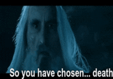 So you have chosen... death