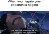 When you negate your opponent's negate You may have outsmarted me, but I outsmarted your outsmarting!