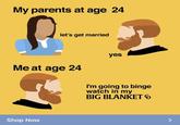 My parents at age 24 let's get married yes Me at age 24 I'm going to binge watch in my BIG BLANKET 6 Shop Now