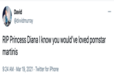 David ... @dvvidmurray RIP Princess Diana I know you would've loved pornstar martinis 9:24 AM · Mar 19, 2021 · Twitter for iPhone