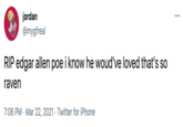 jordan @mygfreal RIP edgar allen poe i know he woud've loved that's so raven 7:06 PM · Mar 22, 2021 · Twitter for iPhone