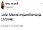 Its About Thee Bears @sweetenerjodi ... rip william shakespeare i know you would've loved cyber bullying rupi kaur 10:47 PM · Mar 22, 2021 · Twitter for iPhone