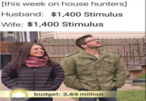 [this week on house hunters] Husband: $1,400 Stimulus Wife: $1,400 Stimulus @mile69ciun budget: 3.69 million