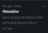 Video games · Trending #NintendoDirect Gamers are sharing their memories of Mario since he will be executed on March 31 4,353 Tweets