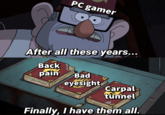 PC gamer After all these years... Back pain eyesight Bad @pcmag Carpal tunnel Finally, I have them all.