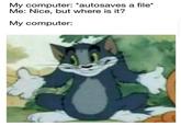 My computer: *autosaves a file* Me: Nice, but where is it? My computer: