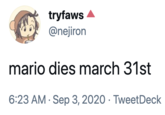 tryfaws @nejiron mario dies march 31st 6:23 AM · Sep 3, 2020 · TweetDeck Gesture Happy Font
