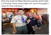 On my way to Boy Scout camp and met Lil Pump who was high AF and thought| was in the military CAROLINA PIT BB SWEET TEA