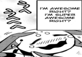 I'M AWESOME RIGHT? I'M SUPER AWESOME RIGHT?