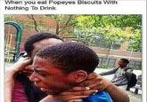 When you eat Popeyes Biscuits With Nothing To Drink