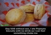 UIST @pantsgnome Day 508 without sex, I ate Popeyes biscuits with no drink so I can feel something choke me