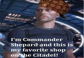 RESENGR 7 RE I'm Commander Shepard and this is my favorite shop on the Citadel!