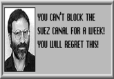 YOU CAN'T BLOCK THE SUEZ CANAL FOR A WEEK! YOU WILL REGRET THIS!