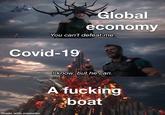 Global economy You can't defeat me. Covid-19 I know, but he can. A f------ boat made with mematic