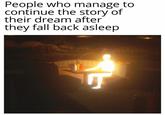 People who manage to continue the story of their dream after they fall back asleep
