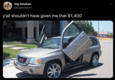 big estaban @bigestaban y'all shouldn't have given me that $1,400 ENV GMC SOUTTICO