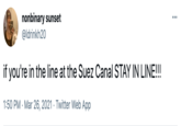 nonbinary sunset @ldrinkh20 if you're in the line at the Suez Canal STAY IN LINE!!! 1:50 PM · Mar 26, 2021 · Twitter Web App