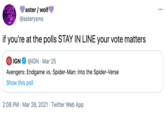aster / wolf ... @asterysms if you're at the polls STAY IN LINE your vote matters IGN @IGN · Mar 25 Avengers: Endgame vs. Spider-Man: Into the Spider-Verse Show this poll 2:08 PM · Mar 28, 2021 · Twitter Web App