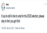 tony ... @tophermalchik if you're still in line to vote for the 2020 election, please stay in line! you got this! 7:20 PM · Mar 26, 2021 · Twitter for iPhone